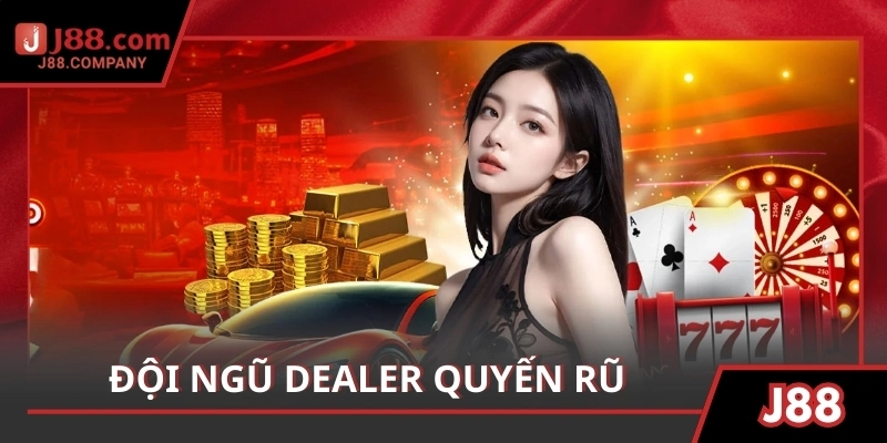 Đội ngũ dealer quyến rũ, giao lưu trực tiếp